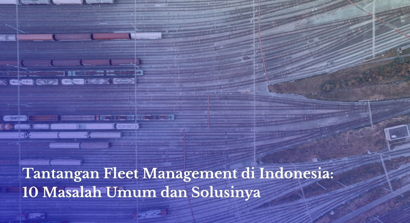 Tantangan Fleet Management di Indonesia: 10 Masalah Umum dan Solusinya
